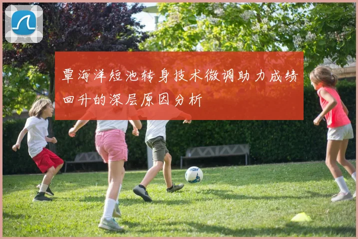 覃海洋短池转身技术微调助力成绩回升的深层原因分析
