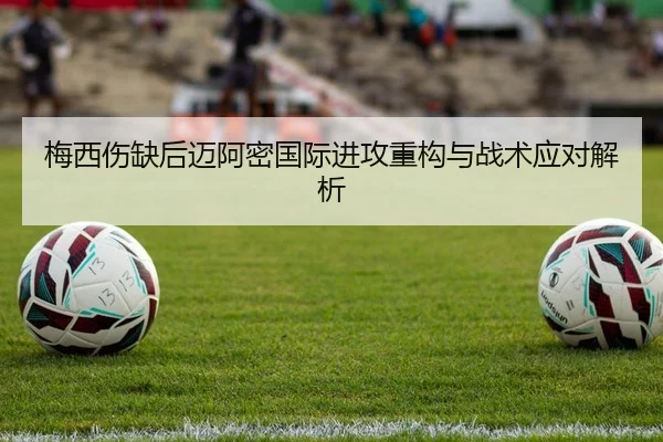 梅西伤缺后迈阿密国际进攻重构与战术应对解析