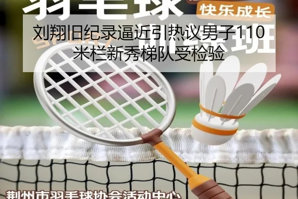 刘翔旧纪录逼近引热议男子110米栏新秀梯队受检验