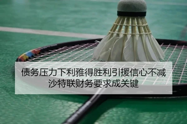 债务压力下利雅得胜利引援信心不减 沙特联财务要求成关键